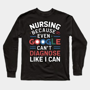 Nursing Because Even Google Can't Diagnose Like I Can Long Sleeve T-Shirt